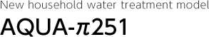 New household water treatment model AQUA π- 251