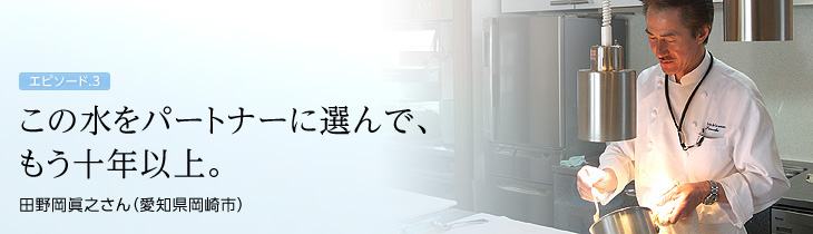 この水をパートナーに選んで、もう十年以上。　田野岡眞之さん（愛知県岡崎市）