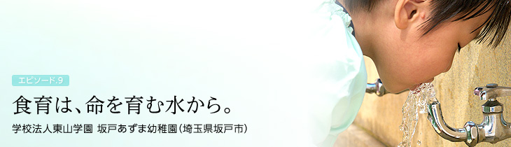 食育は、命を育む水から。　学校法人東山学園 坂戸あずま幼稚園（埼玉県坂戸市）