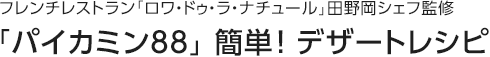 フレンチレストラン「ロワ・ドゥ・ラ・ナチュール」田野岡シェフ監修「パイカミン88」簡単！デザートレシピ