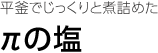 平釜でじっくりと煮詰めた πの塩