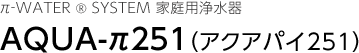 π‐WATER ® SYSTEM 家庭用浄水器 AQUA-π251（アクアパイ251）