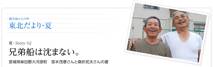 兄弟船は沈まない。　宮城県柴田郡大河原町　宮本茂春さんと桑折武夫さんの夏